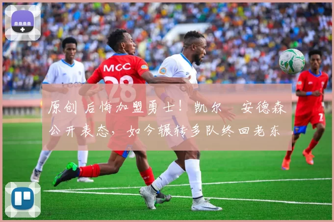 原创 后悔加盟勇士！凯尔・安德森公开表态，如今辗转多队终回老东家