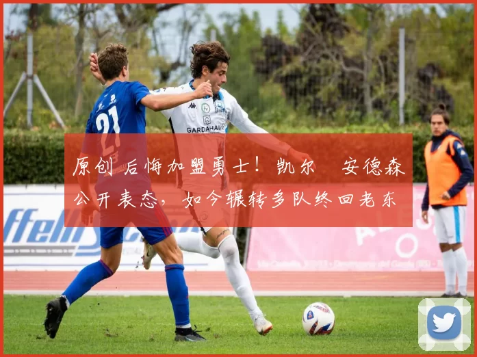 原创 后悔加盟勇士！凯尔・安德森公开表态，如今辗转多队终回老东家