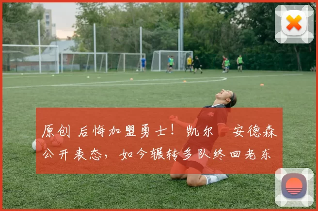 原创 后悔加盟勇士！凯尔・安德森公开表态，如今辗转多队终回老东家