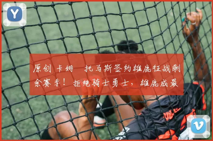 原创 卡姆・托马斯签约雄鹿征战剩余赛季！拒绝骑士勇士，雄鹿成最优选