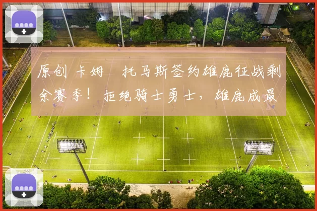 原创 卡姆・托马斯签约雄鹿征战剩余赛季！拒绝骑士勇士，雄鹿成最优选