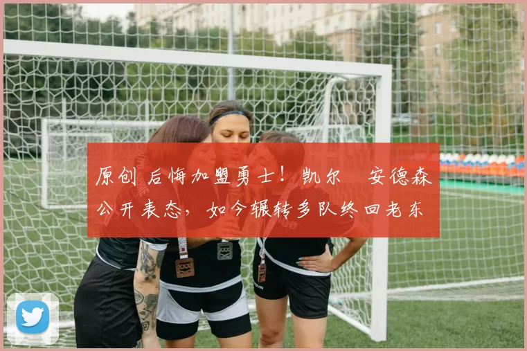 原创 后悔加盟勇士!凯尔・安德森公开表态,如今辗转多队终回老东家