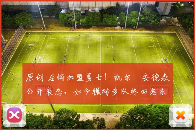 原创 后悔加盟勇士！凯尔・安德森公开表态，如今辗转多队终回老东家