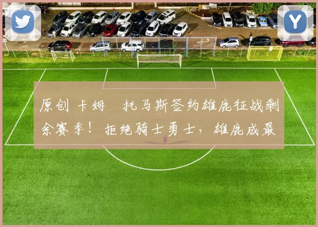 原创 卡姆・托马斯签约雄鹿征战剩余赛季！拒绝骑士勇士，雄鹿成最优选