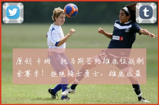 原创 卡姆・托马斯签约雄鹿征战剩余赛季!拒绝骑士勇士,雄鹿成最优选