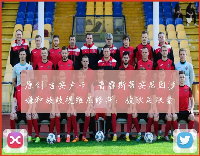 原创 吉安卢卡・普雷斯蒂安尼因涉嫌种族歧视维尼修斯，被欧足联禁赛