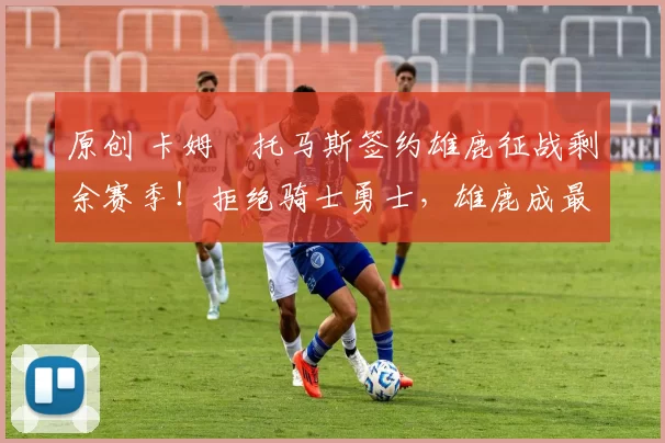 原创 卡姆・托马斯签约雄鹿征战剩余赛季！拒绝骑士勇士，雄鹿成最优选