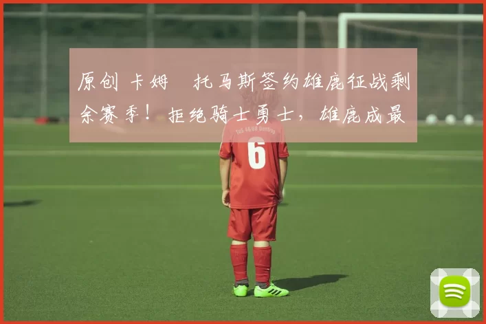 原创 卡姆・托马斯签约雄鹿征战剩余赛季！拒绝骑士勇士，雄鹿成最优选