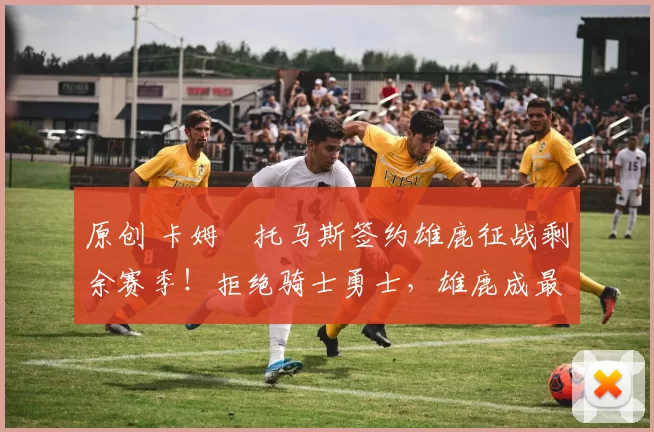 原创 卡姆・托马斯签约雄鹿征战剩余赛季！拒绝骑士勇士，雄鹿成最优选