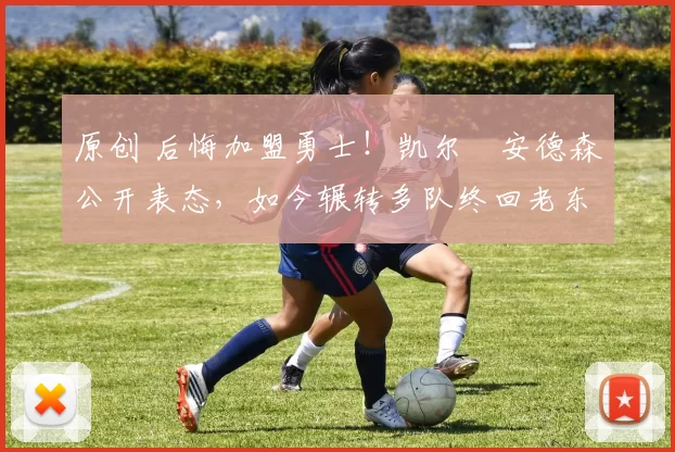 原创 后悔加盟勇士！凯尔・安德森公开表态，如今辗转多队终回老东家