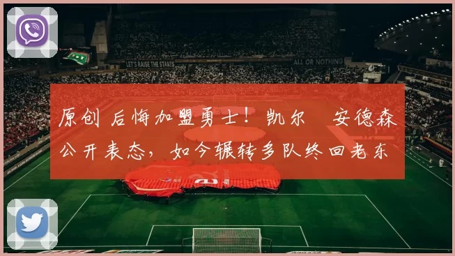 原创 后悔加盟勇士!凯尔・安德森公开表态,如今辗转多队终回老东家