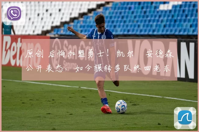 原创 后悔加盟勇士！凯尔・安德森公开表态，如今辗转多队终回老东家