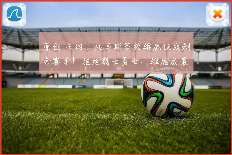 原创 卡姆・托马斯签约雄鹿征战剩余赛季！拒绝骑士勇士，雄鹿成最优选