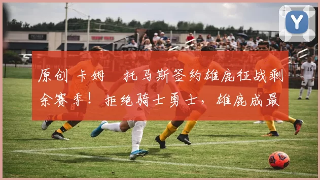 原创 卡姆・托马斯签约雄鹿征战剩余赛季！拒绝骑士勇士，雄鹿成最优选