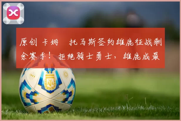 原创 卡姆・托马斯签约雄鹿征战剩余赛季！拒绝骑士勇士，雄鹿成最优选