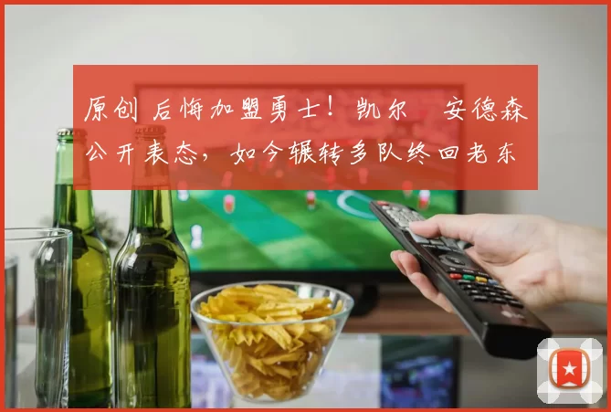 原创 后悔加盟勇士!凯尔・安德森公开表态,如今辗转多队终回老东家