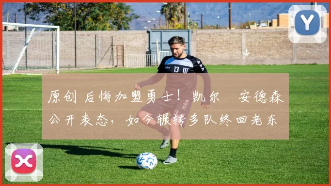 原创 后悔加盟勇士!凯尔・安德森公开表态,如今辗转多队终回老东家