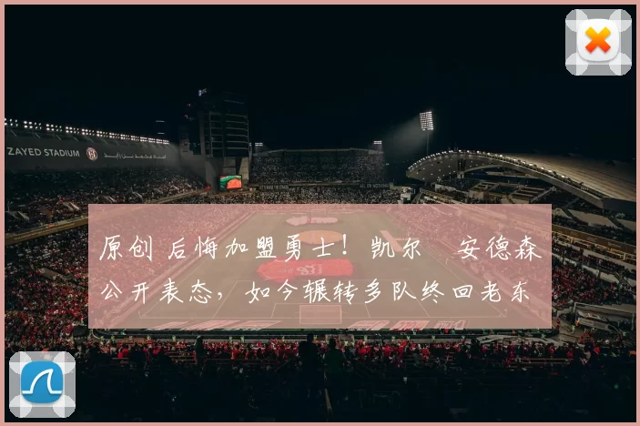 原创 后悔加盟勇士！凯尔・安德森公开表态，如今辗转多队终回老东家