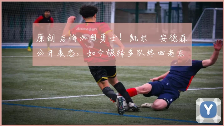 原创 后悔加盟勇士!凯尔・安德森公开表态,如今辗转多队终回老东家