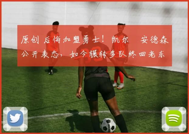 原创 后悔加盟勇士！凯尔・安德森公开表态，如今辗转多队终回老东家