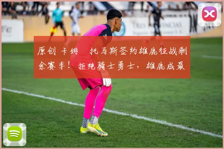 原创 卡姆・托马斯签约雄鹿征战剩余赛季！拒绝骑士勇士，雄鹿成最优选