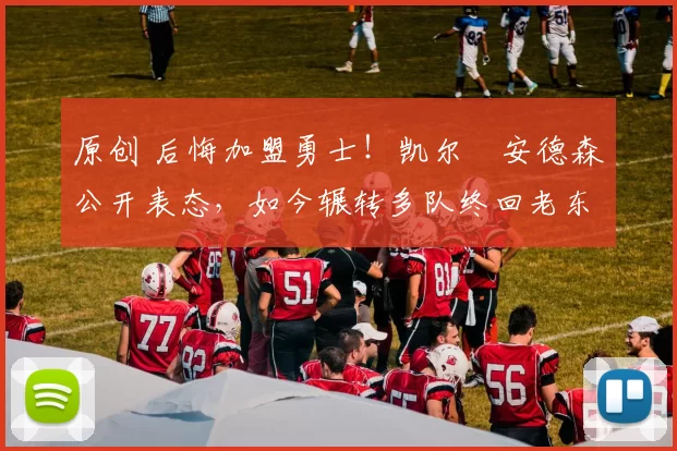 原创 后悔加盟勇士！凯尔・安德森公开表态，如今辗转多队终回老东家