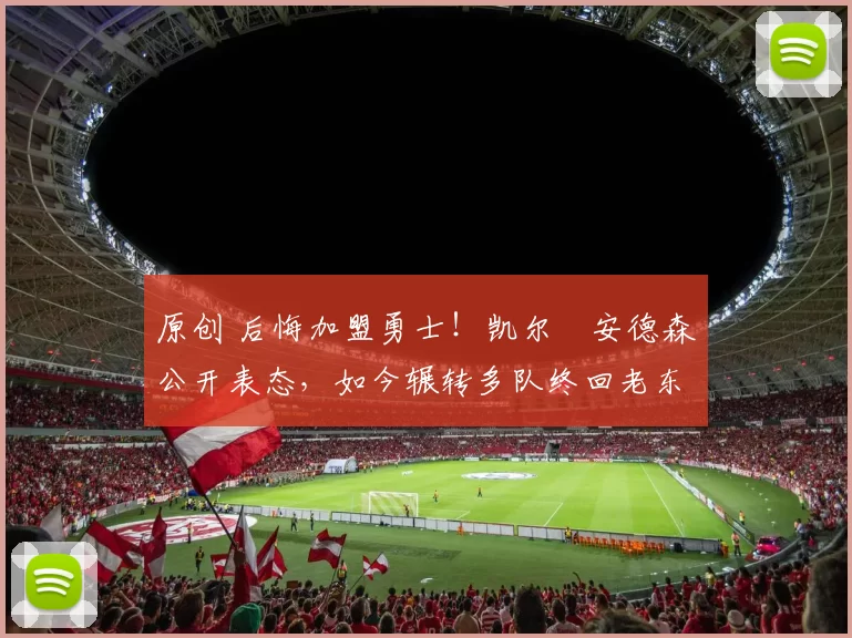 原创 后悔加盟勇士！凯尔・安德森公开表态，如今辗转多队终回老东家