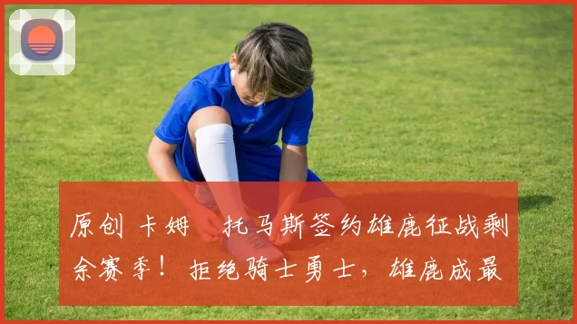 原创 卡姆・托马斯签约雄鹿征战剩余赛季！拒绝骑士勇士，雄鹿成最优选