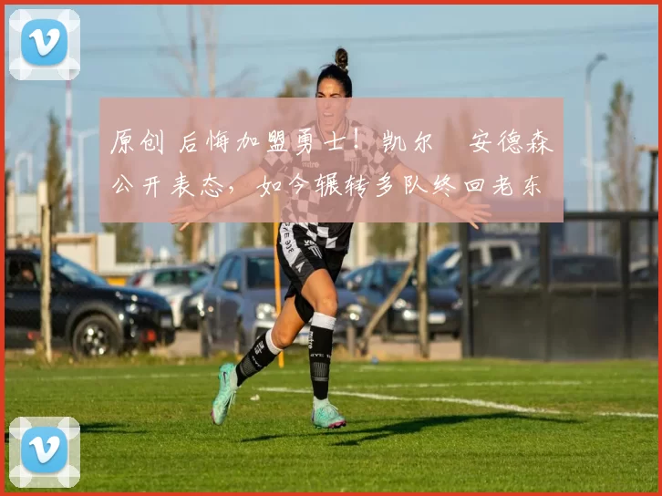 原创 后悔加盟勇士！凯尔・安德森公开表态，如今辗转多队终回老东家