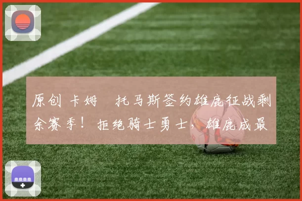 原创 卡姆・托马斯签约雄鹿征战剩余赛季！拒绝骑士勇士，雄鹿成最优选