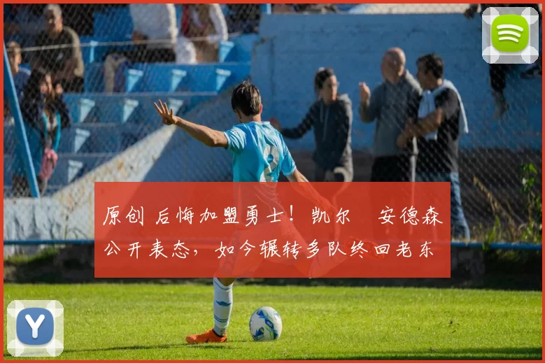 原创 后悔加盟勇士！凯尔・安德森公开表态，如今辗转多队终回老东家