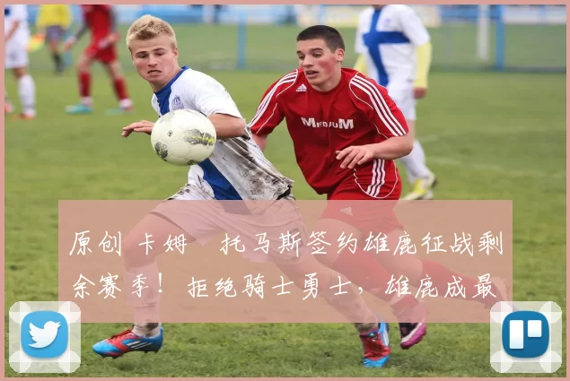 原创 卡姆・托马斯签约雄鹿征战剩余赛季！拒绝骑士勇士，雄鹿成最优选