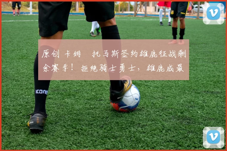 原创 卡姆・托马斯签约雄鹿征战剩余赛季!拒绝骑士勇士,雄鹿成最优选