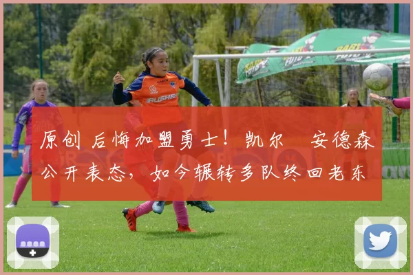 原创 后悔加盟勇士！凯尔・安德森公开表态，如今辗转多队终回老东家