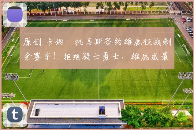 原创 卡姆・托马斯签约雄鹿征战剩余赛季！拒绝骑士勇士，雄鹿成最优选