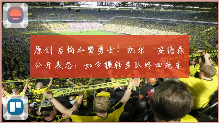 原创 后悔加盟勇士！凯尔・安德森公开表态，如今辗转多队终回老东家