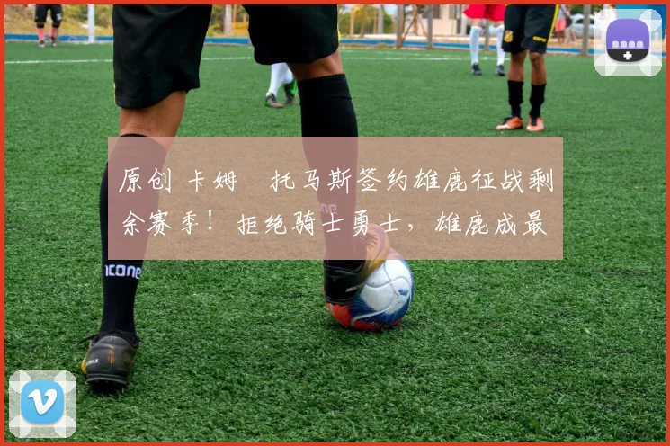 原创 卡姆・托马斯签约雄鹿征战剩余赛季！拒绝骑士勇士，雄鹿成最优选