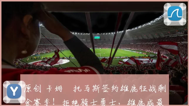 原创 卡姆・托马斯签约雄鹿征战剩余赛季！拒绝骑士勇士，雄鹿成最优选