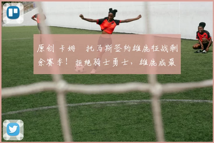 原创 卡姆・托马斯签约雄鹿征战剩余赛季!拒绝骑士勇士,雄鹿成最优选