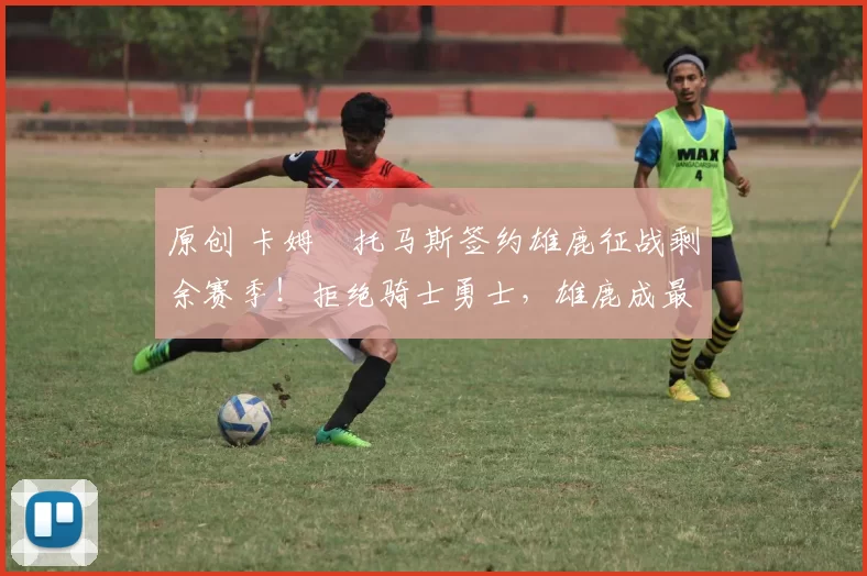 原创 卡姆・托马斯签约雄鹿征战剩余赛季！拒绝骑士勇士，雄鹿成最优选