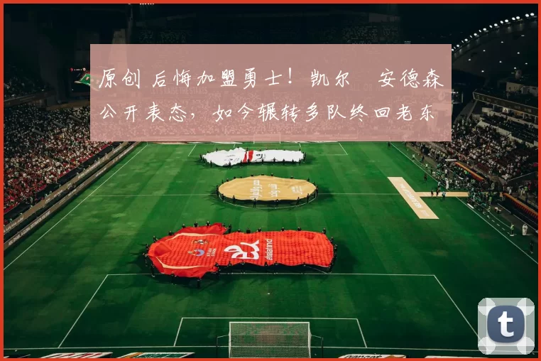 原创 后悔加盟勇士！凯尔・安德森公开表态，如今辗转多队终回老东家