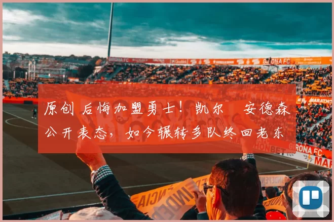 原创 后悔加盟勇士!凯尔・安德森公开表态,如今辗转多队终回老东家