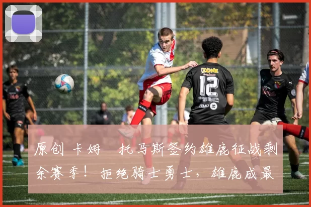 原创 卡姆・托马斯签约雄鹿征战剩余赛季！拒绝骑士勇士，雄鹿成最优选