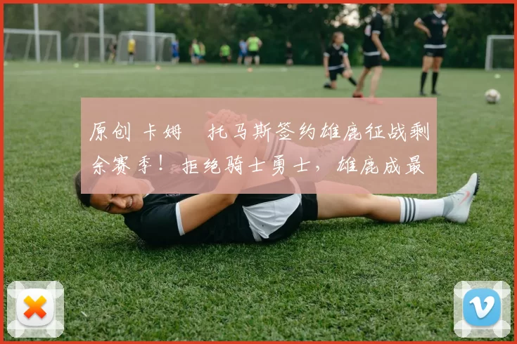 原创 卡姆・托马斯签约雄鹿征战剩余赛季！拒绝骑士勇士，雄鹿成最优选