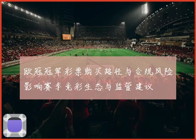 欧冠冠军彩票购买路径与合规风险影响赛季竞彩生态与监管建议