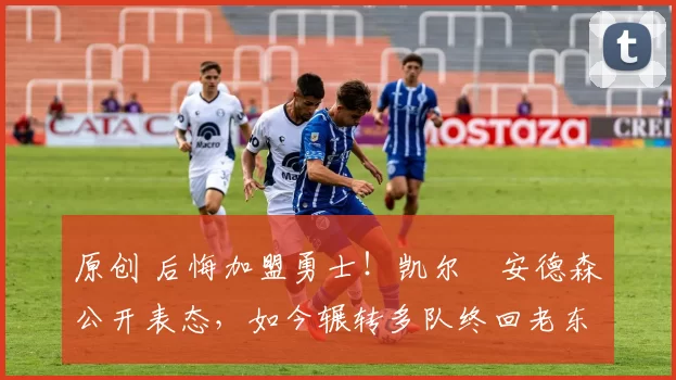 原创 后悔加盟勇士！凯尔・安德森公开表态，如今辗转多队终回老东家