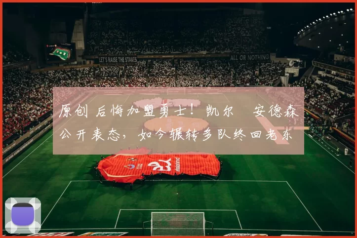 原创 后悔加盟勇士！凯尔・安德森公开表态，如今辗转多队终回老东家