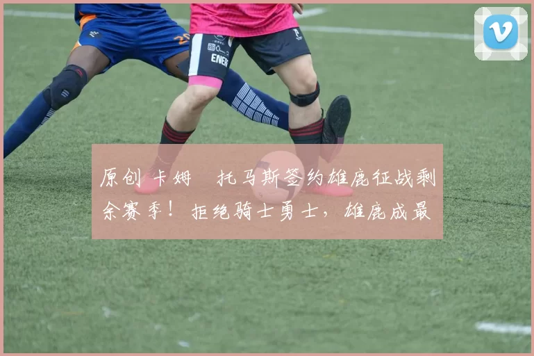 原创 卡姆・托马斯签约雄鹿征战剩余赛季！拒绝骑士勇士，雄鹿成最优选