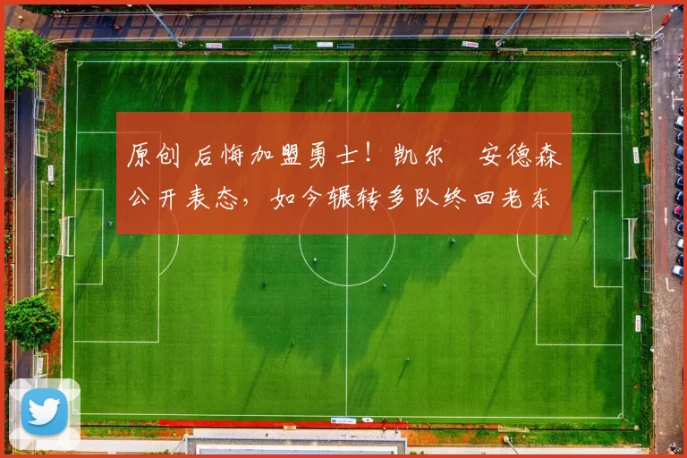 原创 后悔加盟勇士！凯尔・安德森公开表态，如今辗转多队终回老东家