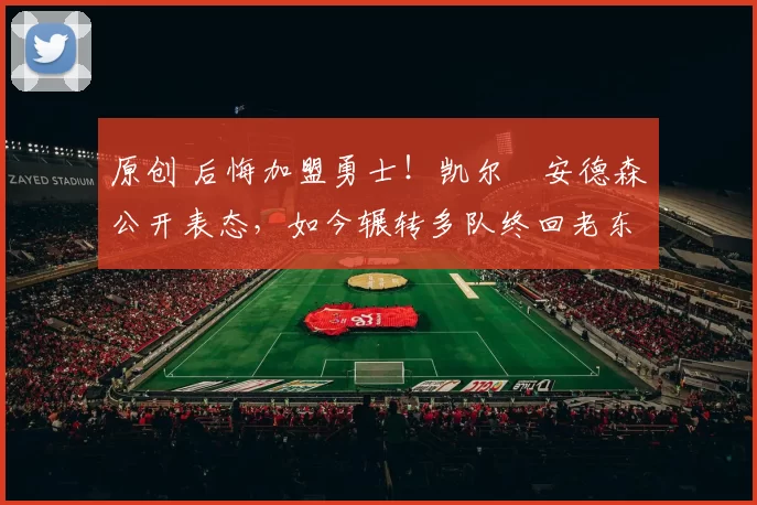 原创 后悔加盟勇士！凯尔・安德森公开表态，如今辗转多队终回老东家